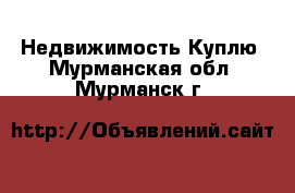 Недвижимость Куплю. Мурманская обл.,Мурманск г.